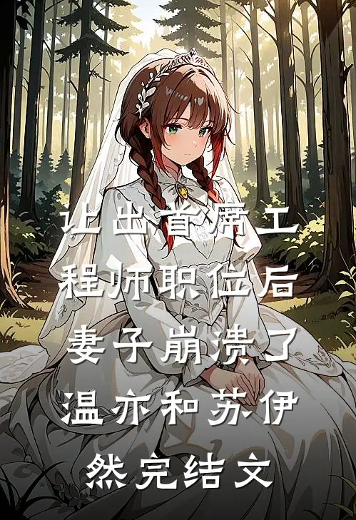 让出首席工程师职位后妻子崩溃了温亦和苏伊然完结文