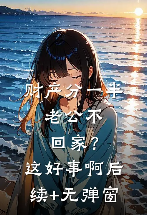 财产分一半，老公不回家？这好事啊后续+无弹窗