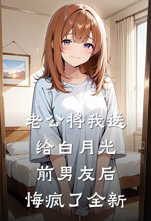 老公将我送给白月光前男友后，悔疯了全新