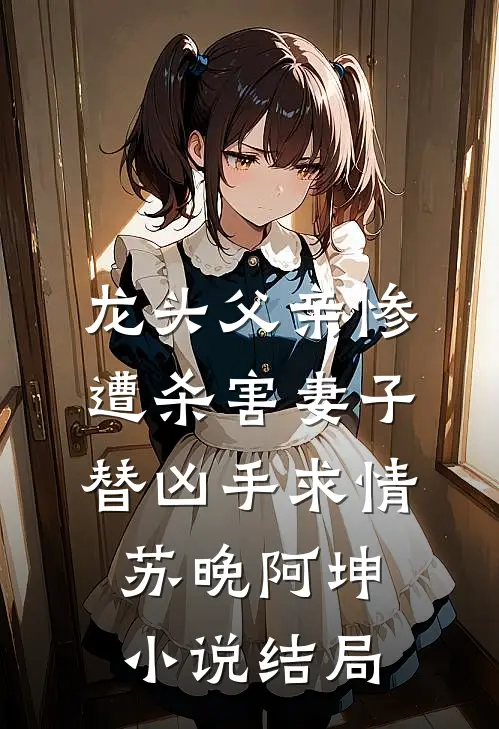 龙头父亲惨遭杀害妻子替凶手求情苏晚阿坤小说结局