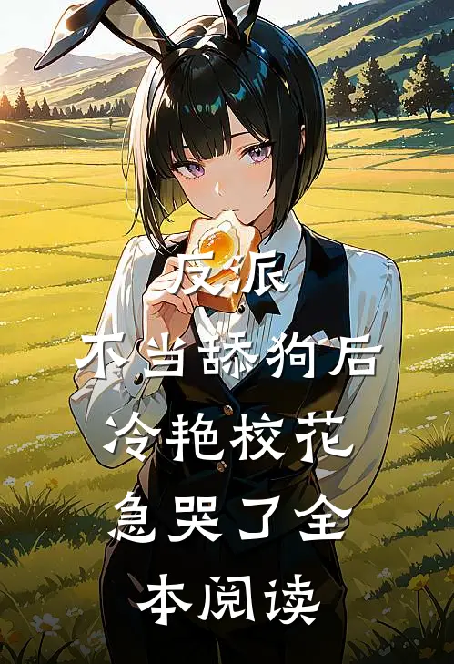 反派：不当舔狗后，冷艳校花急哭了全本阅读