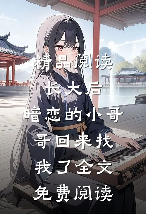 精品阅读长大后,暗恋的小哥哥回来找我了全文免费阅读
