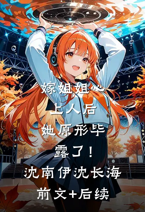 嫁姐姐心上人后，她原形毕露了！沈南伊沈长海前文+后续