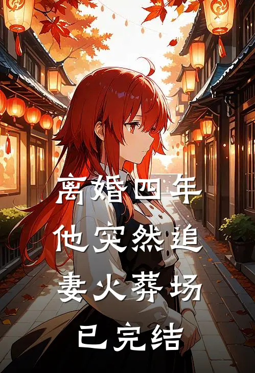 离婚四年，他突然追妻火葬场已完结