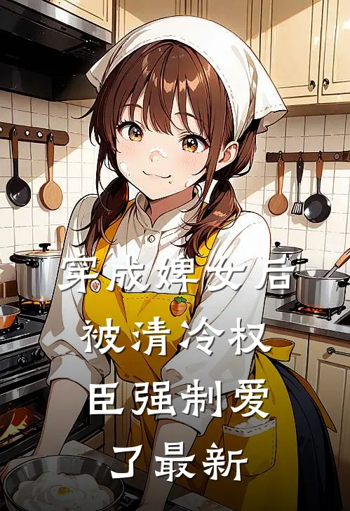 穿成婢女后，被清冷权臣强制爱了最新