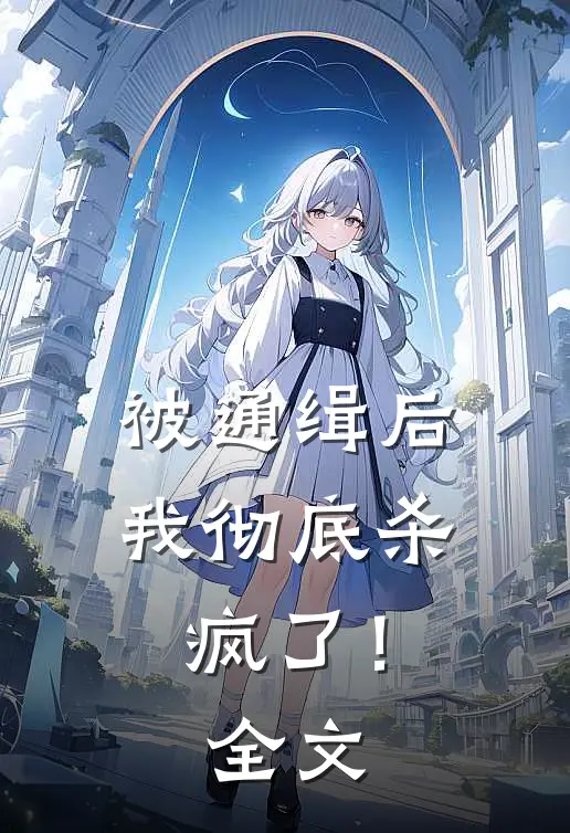 被通缉后，我彻底杀疯了！全文