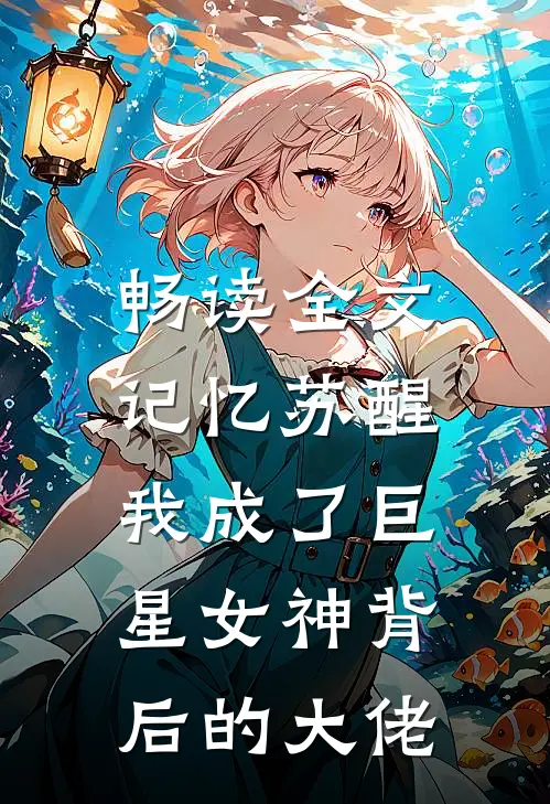畅读全文记忆苏醒,我成了巨星女神背后的大佬免费阅读