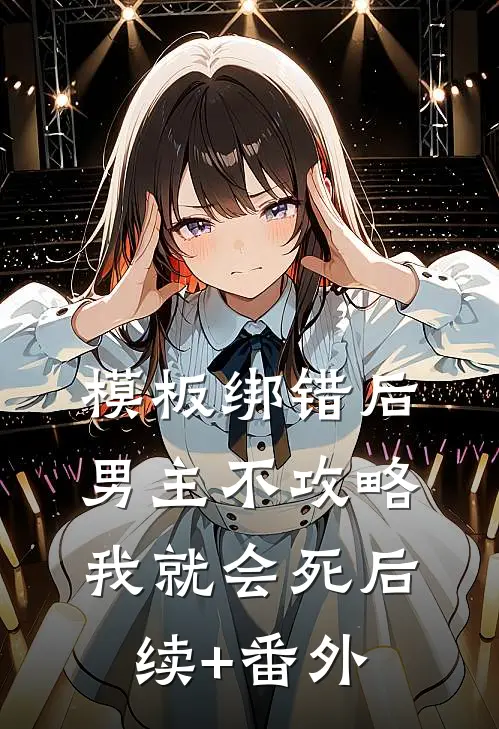 模板绑错后，男主不攻略我就会死后续+番外