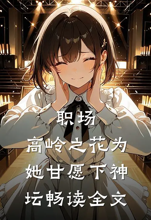 职场：高岭之花为她甘愿下神坛畅读全文