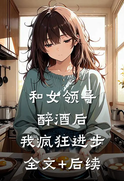 和女领导醉酒后，我疯狂进步全文+后续