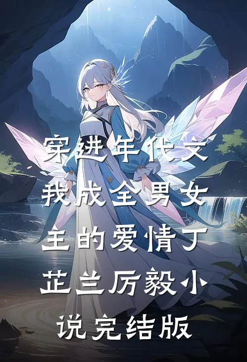 穿进年代文，我成全男女主的爱情丁芷兰厉毅小说完结版