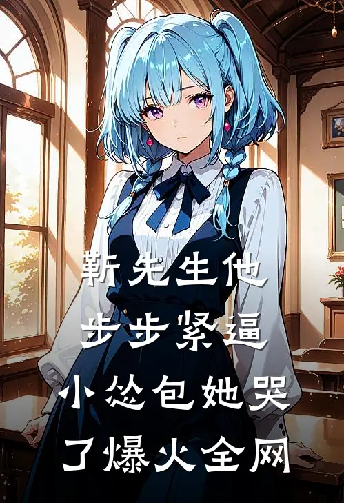 靳先生他步步紧逼，小怂包她哭了爆火全网
