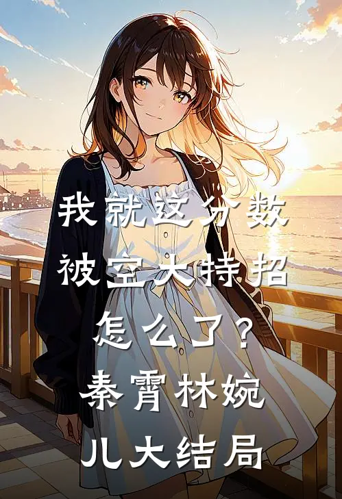 我就这分数，被空大特招怎么了？秦霄林婉儿大结局