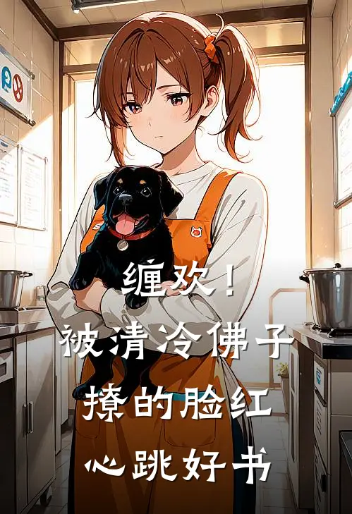 缠欢！被清冷佛子撩的脸红心跳好书