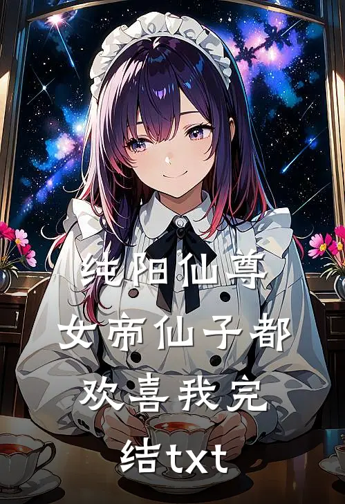 纯阳仙尊：女帝仙子都欢喜我完结txt