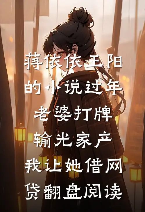 蒋依依王阳的小说过年老婆打牌输光家产，我让她借网贷翻盘阅读