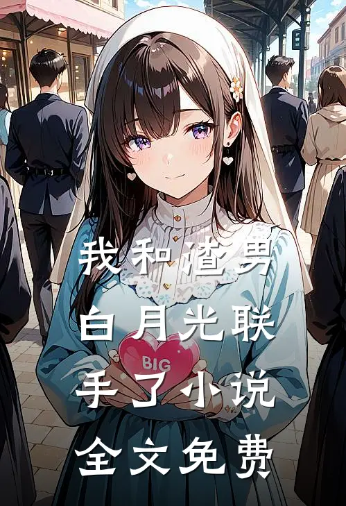 我和渣男白月光联手了小说全文免费
