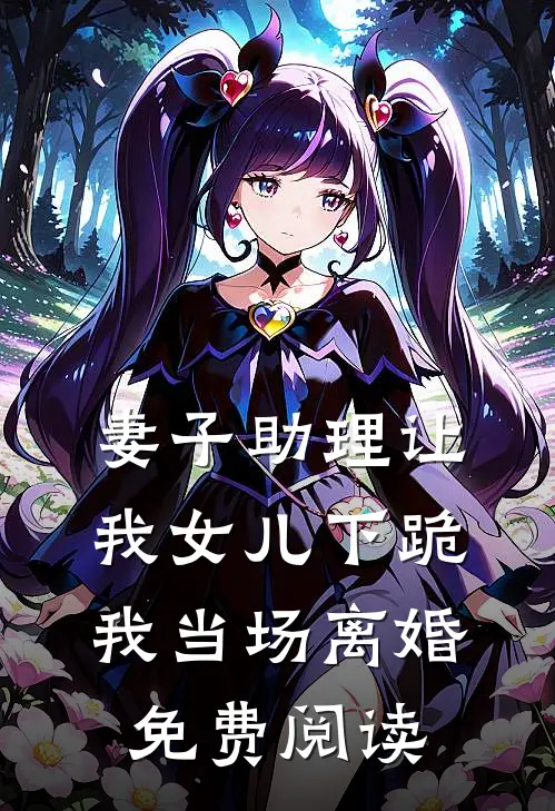 妻子助理让我女儿下跪，我当场离婚免费阅读