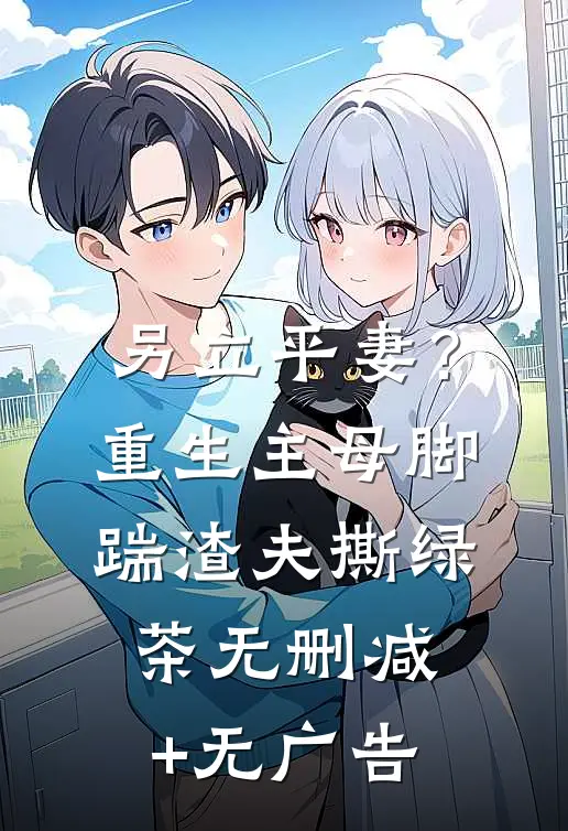 另立平妻？重生主母脚踹渣夫撕绿茶无删减+无广告