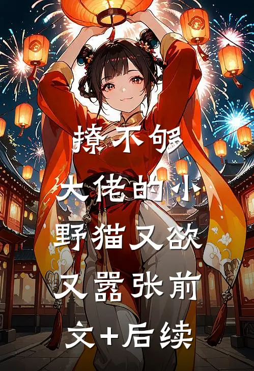 撩不够，大佬的小野猫又欲又嚣张前文+后续
