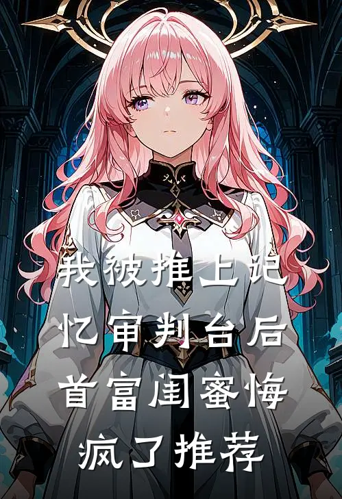 我被推上记忆审判台后，首富闺蜜悔疯了推荐