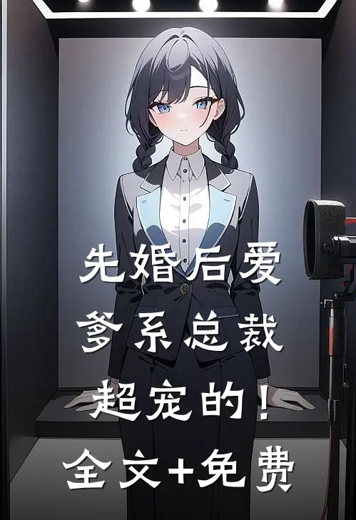 先婚后爱：爹系总裁超宠的！全文+免费