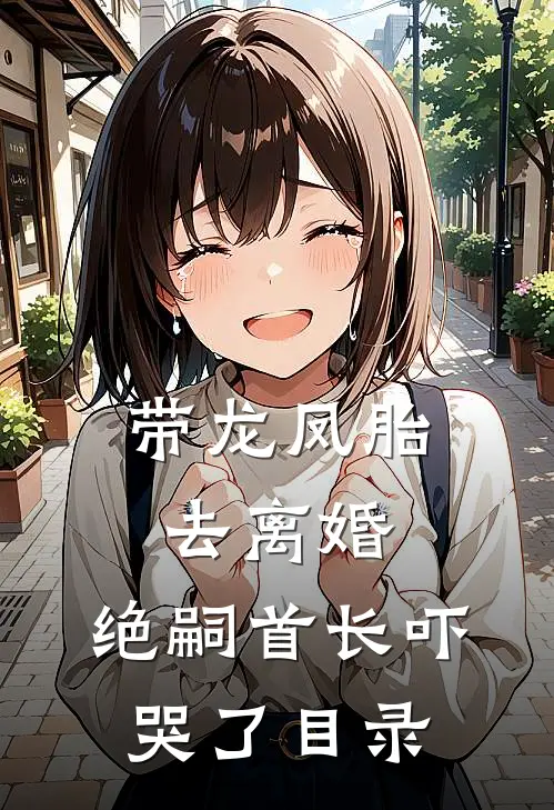 带龙凤胎去离婚，绝嗣首长吓哭了目录