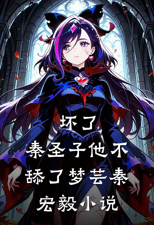 坏了，秦圣子他不舔了梦芸秦宏毅小说