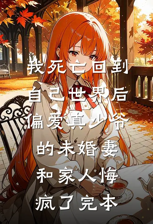 我死亡回到自己世界后，偏爱真少爷的未婚妻和家人悔疯了完本