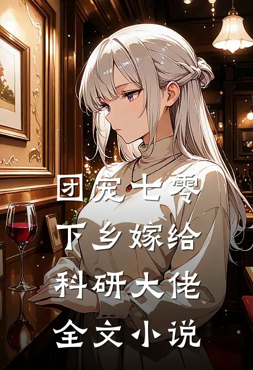团宠七零，下乡嫁给科研大佬全文小说