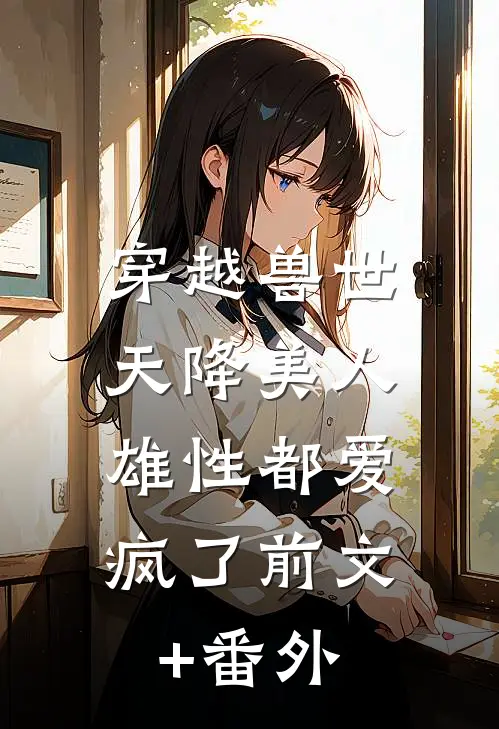穿越兽世：天降美人，雄性都爱疯了前文+番外