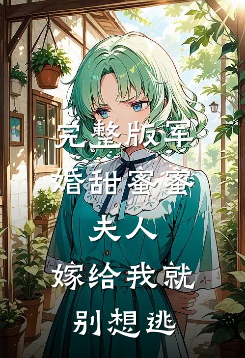 完整版军婚甜蜜蜜：夫人，嫁给我就别想逃