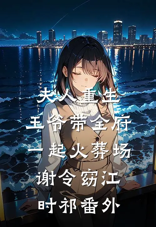 夫人重生，王爷带全府一起火葬场谢令窈江时祁 番外