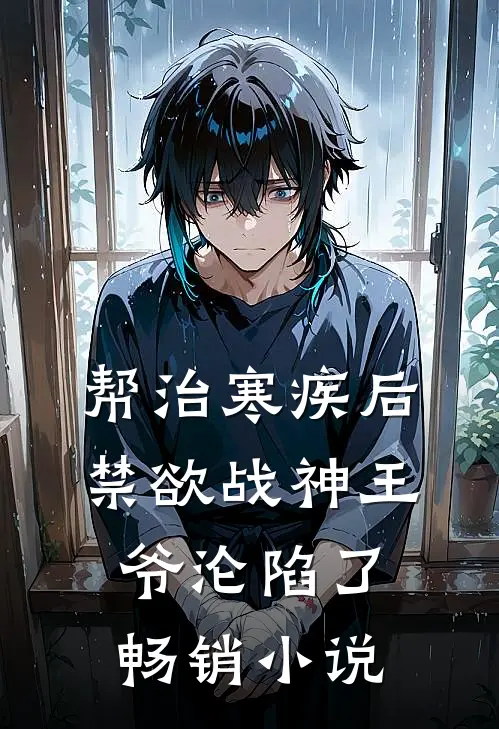 帮治寒疾后，禁欲战神王爷沦陷了畅销小说