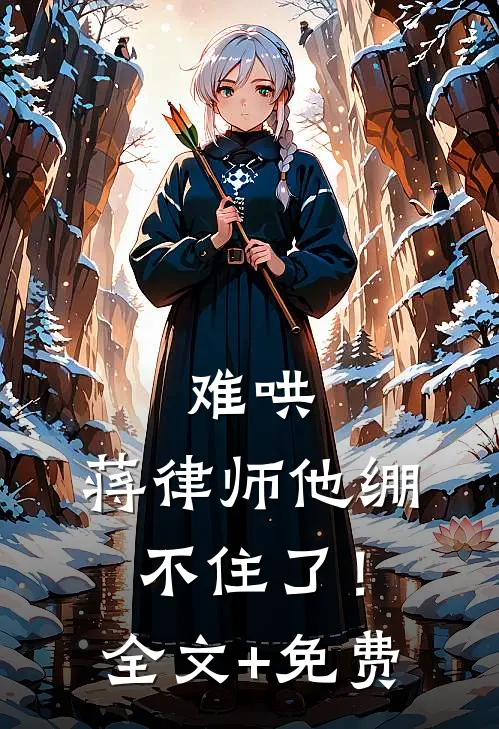 难哄，蒋律师他绷不住了！全文+免费