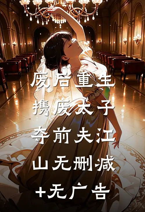 废后重生，携废太子夺前夫江山无删减+无广告