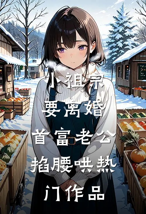 小祖宗要离婚，首富老公掐腰哄热门作品