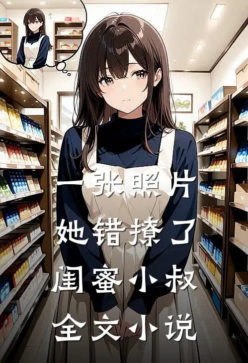 一张照片，她错撩了闺蜜小叔全文小说