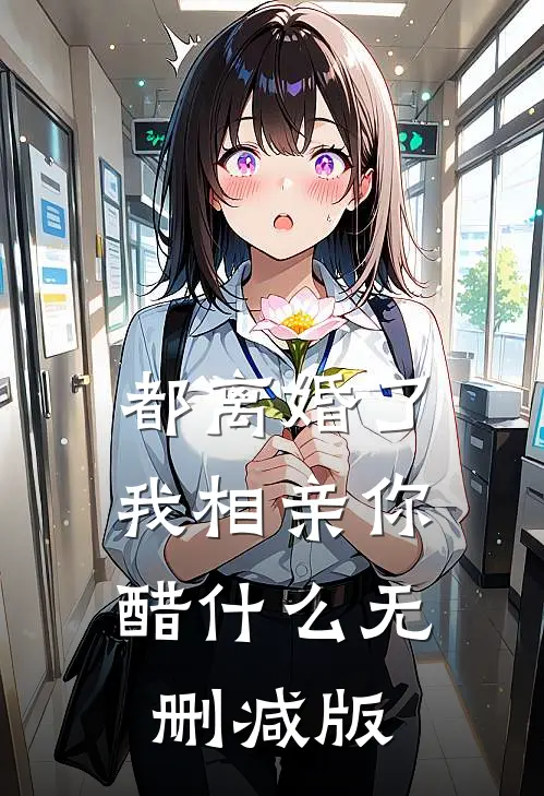 都离婚了，我相亲你醋什么无删减版