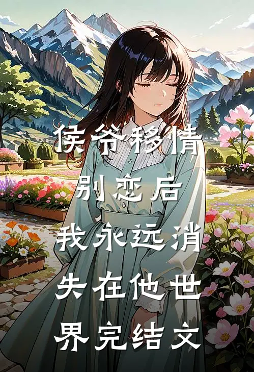 侯爷移情别恋后,我永远消失在他世界完结文