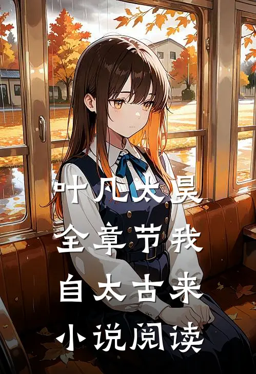 叶凡太昊全章节_我自太古来小说阅读