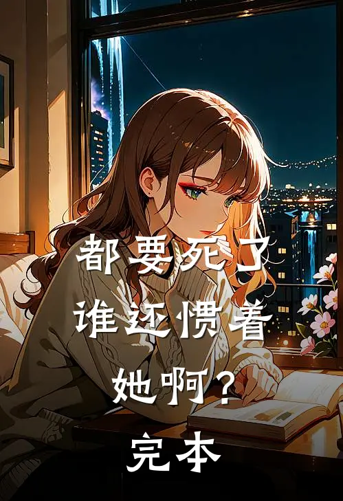 都要死了，谁还惯着她啊？完本