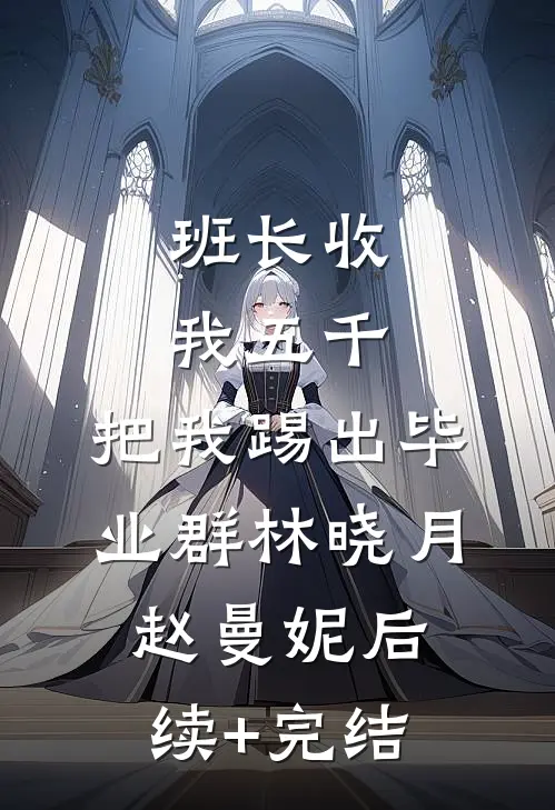 班长收我五千，把我踢出毕业群林晓月赵曼妮后续+完结