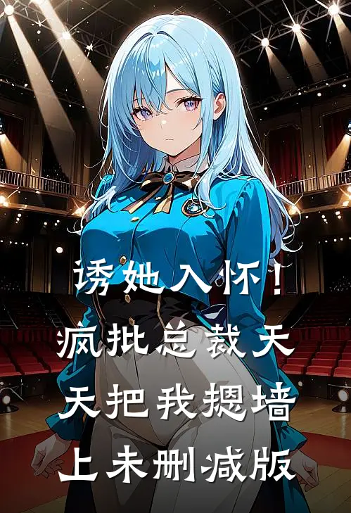 诱她入怀！疯批总裁天天把我摁墙上未删减版