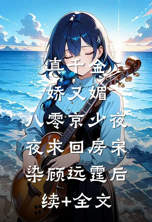 真千金娇又媚，八零京少夜夜求回房宋染顾远霆后续+全文