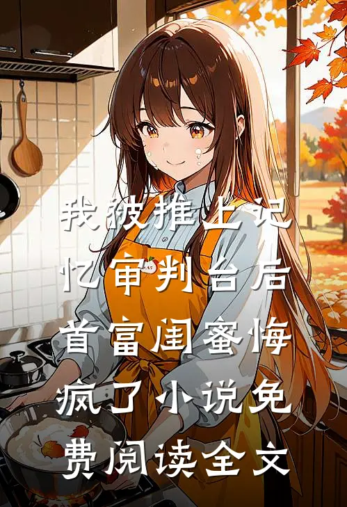 我被推上记忆审判台后，首富闺蜜悔疯了小说免费阅读全文