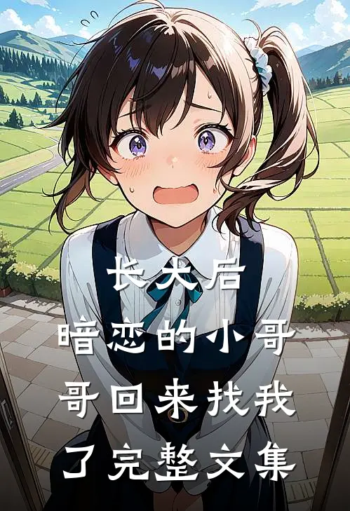 长大后，暗恋的小哥哥回来找我了完整文集