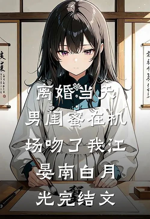 离婚当天，男闺蜜在机场吻了我江晏南白月光完结文