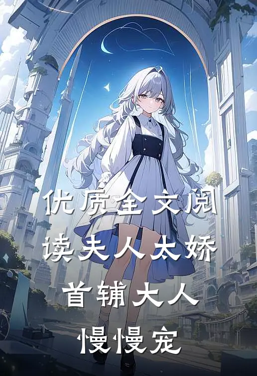 优质全文阅读夫人太娇，首辅大人慢慢宠