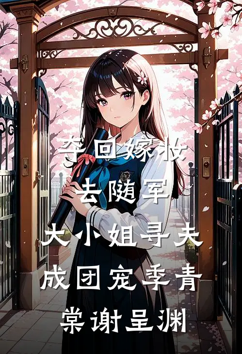 夺回嫁妆去随军，大小姐寻夫成团宠季青棠谢呈渊